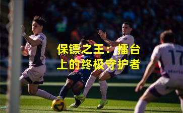 保镖之王：擂台上的终极守护者