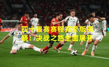四十强赛赛程完整版揭晓：决战之路全面展开