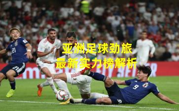 亚洲足球劲旅最新实力榜解析