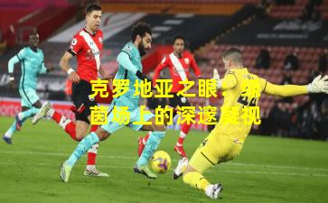 克罗地亚之眼：绿茵场上的深邃凝视