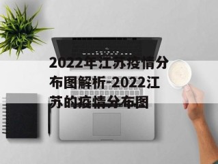 2022年江苏疫情分布图解析-2022江苏的疫情分布图