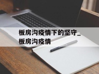 板房沟疫情下的坚守_板房沟疫情