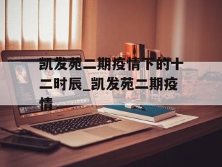 凯发苑二期疫情下的十二时辰_凯发苑二期疫情