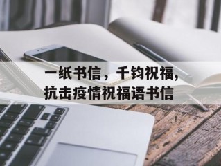一纸书信，千钧祝福,抗击疫情祝福语书信