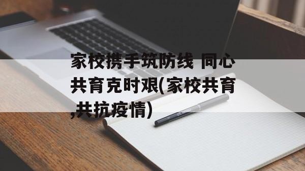 家校携手筑防线 同心共育克时艰(家校共育,共抗疫情)