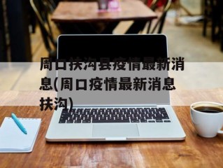 周口扶沟县疫情最新消息(周口疫情最新消息扶沟)