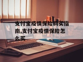 支付宝疫情保险购买指南,支付宝疫情保险怎么买