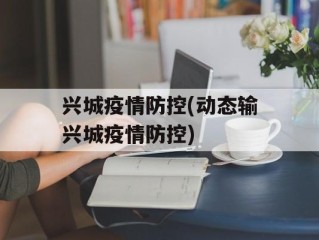 兴城疫情防控(动态输兴城疫情防控)