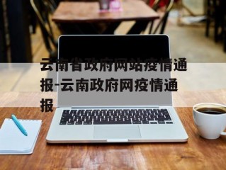 云南省政府网站疫情通报-云南政府网疫情通报