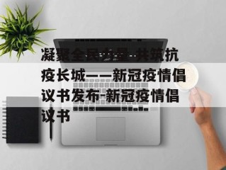 凝聚全民力量 共筑抗疫长城——新冠疫情倡议书发布-新冠疫情倡议书