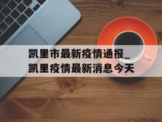 凯里市最新疫情通报_凯里疫情最新消息今天