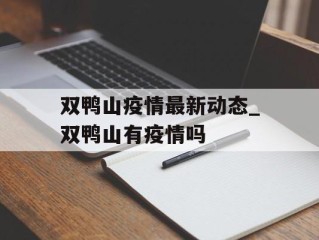 双鸭山疫情最新动态_双鸭山有疫情吗