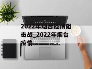 2022年烟台疫情阻击战_2022年烟台疫情