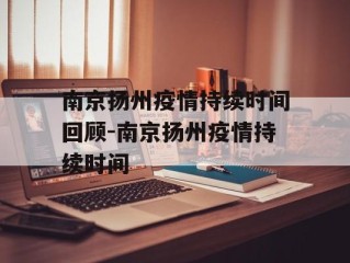 南京扬州疫情持续时间回顾-南京扬州疫情持续时间