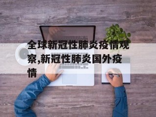 全球新冠性肺炎疫情观察,新冠性肺炎国外疫情