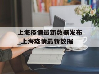 上海疫情最新数据发布_上海疫情最新数据