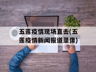 五莲疫情现场直击(五莲疫情新闻报道录像)