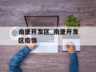 南堡开发区_南堡开发区疫情
