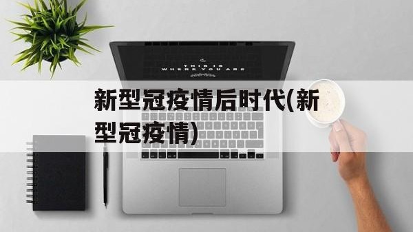 新型冠疫情后时代(新型冠疫情)