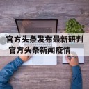 官方头条发布最新研判 官方头条新闻疫情