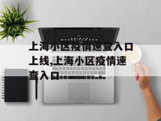 上海小区疫情速查入口上线,上海小区疫情速查入口