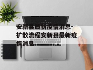 安新县最新疫情消息-扩散流程安新县最新疫情消息