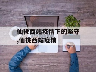 仙桃西站疫情下的坚守,仙桃西站疫情