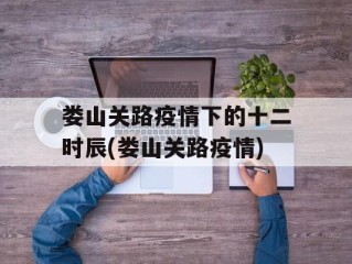 娄山关路疫情下的十二时辰(娄山关路疫情)