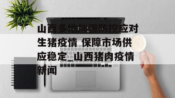 山西多地加强防控应对生猪疫情 保障市场供应稳定_山西猪肉疫情新闻
