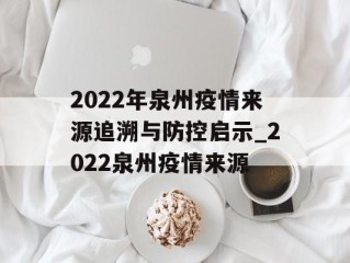 2022年泉州疫情来源追溯与防控启示_2022泉州疫情来源
