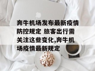 奔牛机场发布最新疫情防控规定 旅客出行需关注这些变化,奔牛机场疫情最新规定