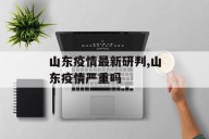 山东疫情最新研判,山东疫情严重吗