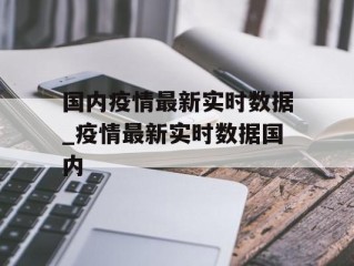 国内疫情最新实时数据_疫情最新实时数据国内