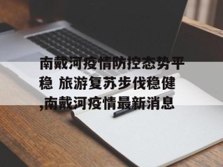 南戴河疫情防控态势平稳 旅游复苏步伐稳健,南戴河疫情最新消息