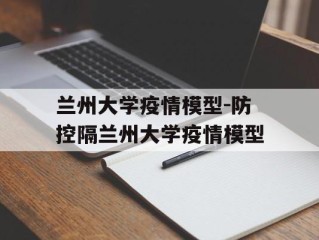 兰州大学疫情模型-防控隔兰州大学疫情模型