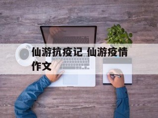 仙游抗疫记 仙游疫情作文