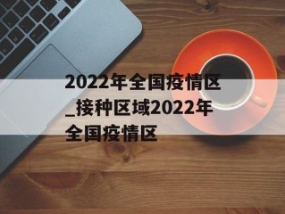 2022年全国疫情区_接种区域2022年全国疫情区