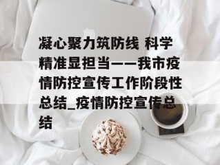 凝心聚力筑防线 科学精准显担当——我市疫情防控宣传工作阶段性总结_疫情防控宣传总结