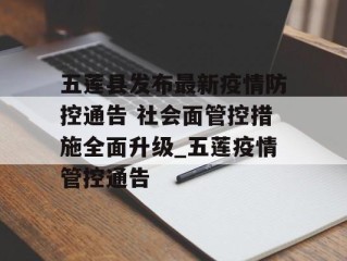五莲县发布最新疫情防控通告 社会面管控措施全面升级_五莲疫情管控通告