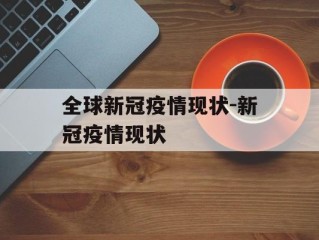 全球新冠疫情现状-新冠疫情现状