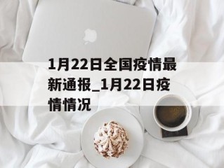 1月22日全国疫情最新通报_1月22日疫情情况