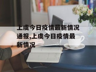 上虞今日疫情最新情况通报,上虞今日疫情最新情况
