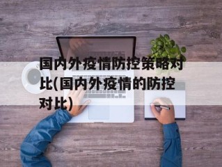 国内外疫情防控策略对比(国内外疫情的防控对比)