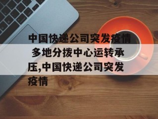 中国快递公司突发疫情 多地分拨中心运转承压,中国快递公司突发疫情
