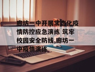 廊坊一中开展常态化疫情防控应急演练 筑牢校园安全防线,廊坊一中疫情演练
