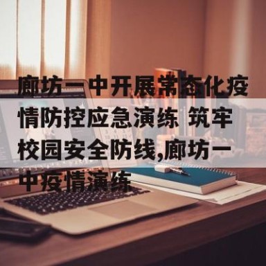 廊坊一中开展常态化疫情防控应急演练 筑牢校园安全防线,廊坊一中疫情演练