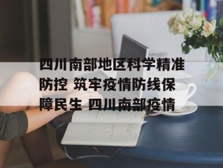 四川南部地区科学精准防控 筑牢疫情防线保障民生 四川南部疫情