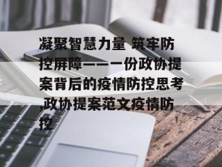 凝聚智慧力量 筑牢防控屏障——一份政协提案背后的疫情防控思考,政协提案范文疫情防控