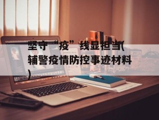 坚守“疫”线显担当(辅警疫情防控事迹材料)