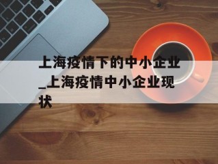 上海疫情下的中小企业_上海疫情中小企业现状